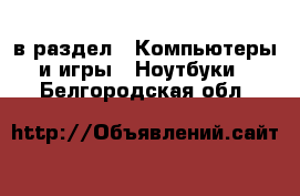  в раздел : Компьютеры и игры » Ноутбуки . Белгородская обл.